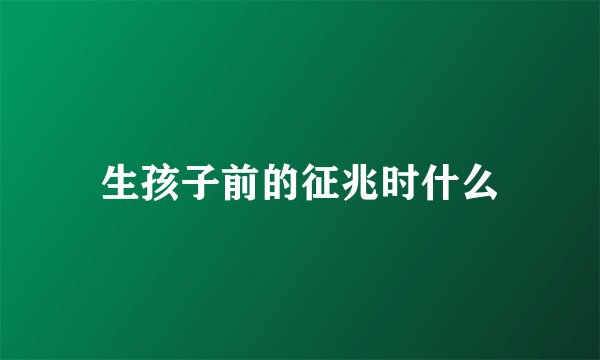 生孩子前的征兆时什么