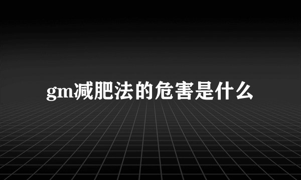 gm减肥法的危害是什么