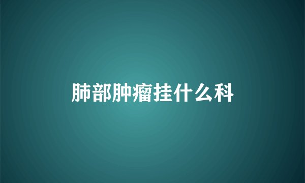 肺部肿瘤挂什么科