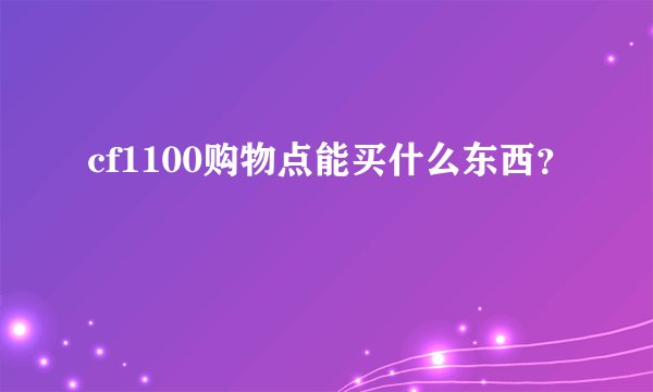 cf1100购物点能买什么东西？