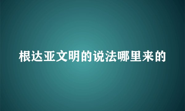 根达亚文明的说法哪里来的
