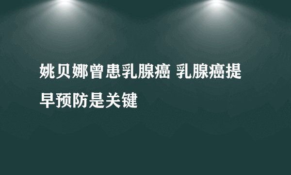 姚贝娜曾患乳腺癌 乳腺癌提早预防是关键
