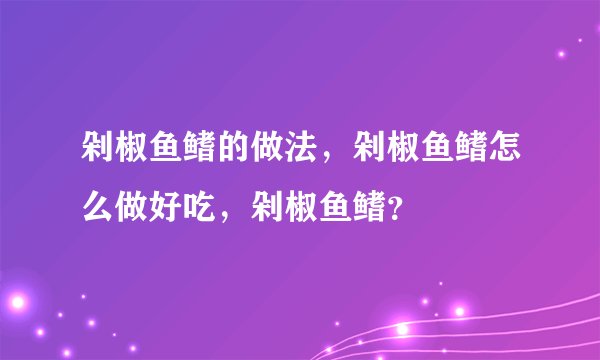 剁椒鱼鳍的做法,剁椒鱼鳍怎么做好吃,剁椒鱼鳍?
