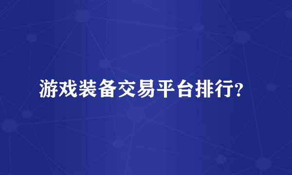 游戏装备交易平台排行？