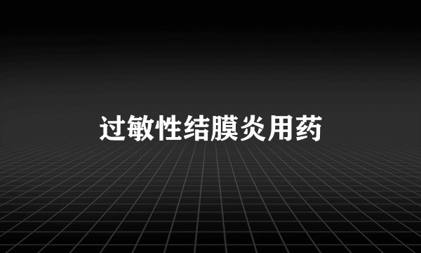 过敏性结膜炎用药