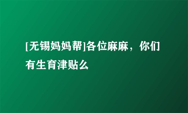 [无锡妈妈帮]各位麻麻，你们有生育津贴么