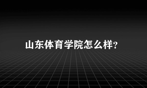 山东体育学院怎么样？