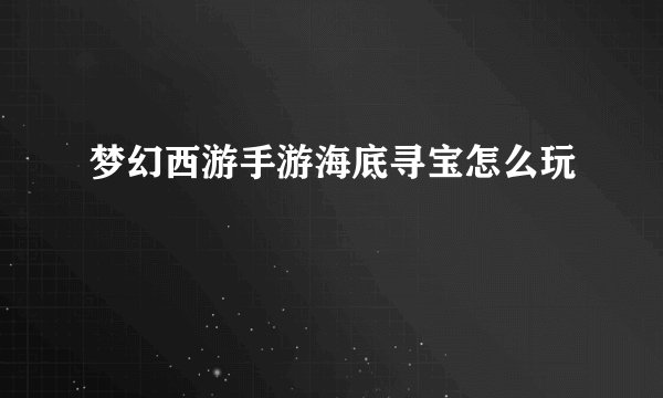 梦幻西游手游海底寻宝怎么玩