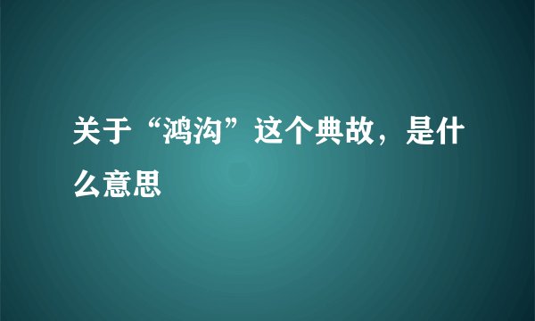 关于“鸿沟”这个典故，是什么意思