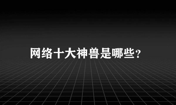 网络十大神兽是哪些？