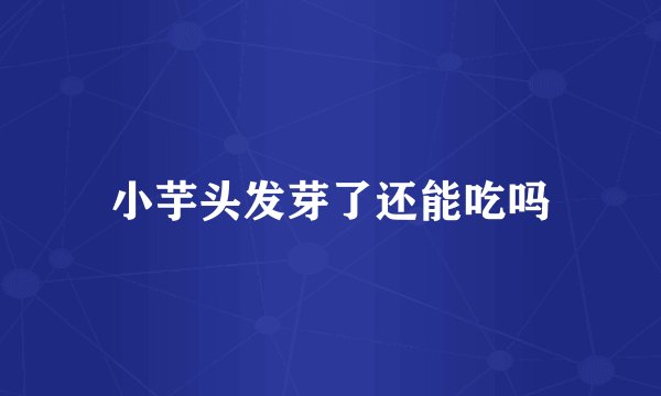 小芋头发芽了还能吃吗