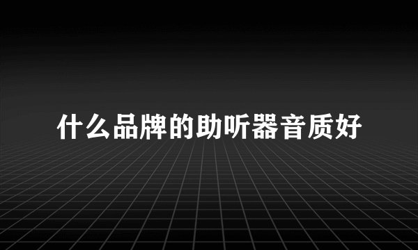 什么品牌的助听器音质好