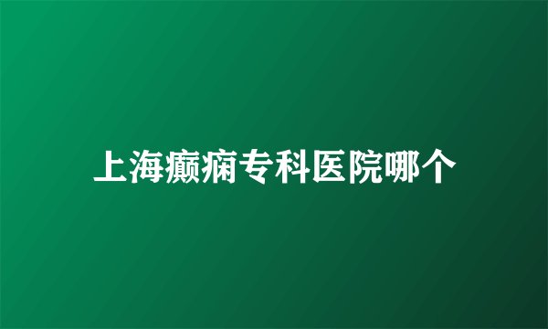 上海癫痫专科医院哪个