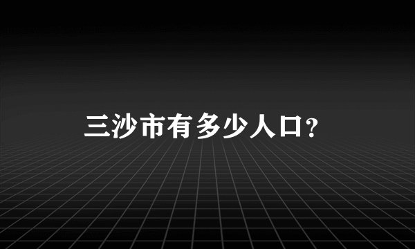 三沙市有多少人口？