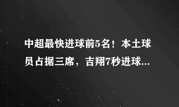 中超最快进球前5名!本土球员占据三席,吉翔7秒进球排名第几