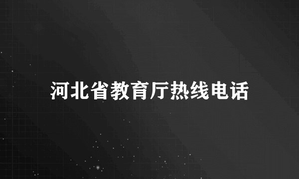 河北省教育厅热线电话