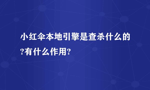 小红伞本地引擎是查杀什么的?有什么作用?