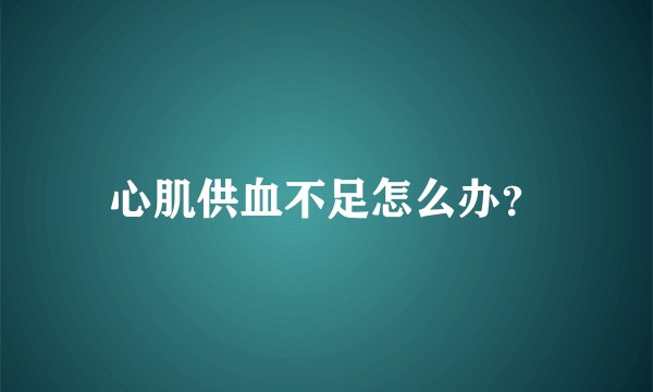 心肌供血不足怎么办?