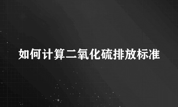 如何计算二氧化硫排放标准