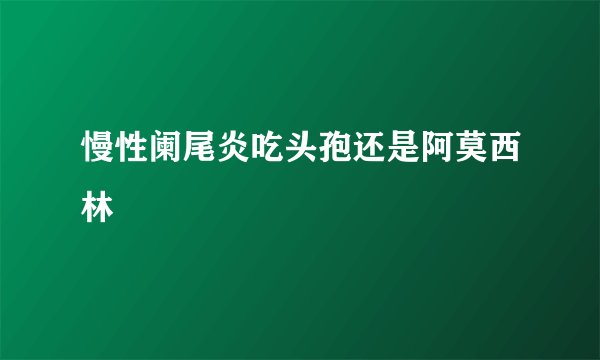 慢性阑尾炎吃头孢还是阿莫西林