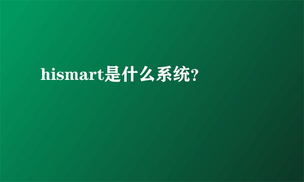 hismart是什么系统？