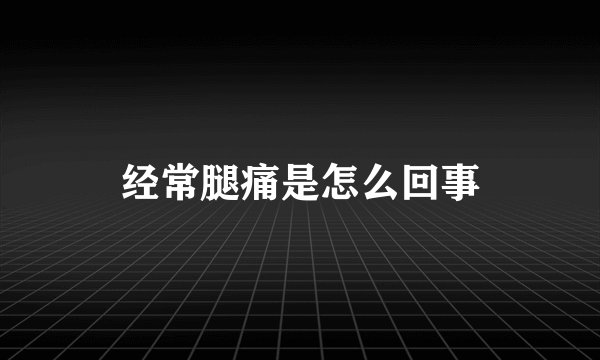 经常腿痛是怎么回事