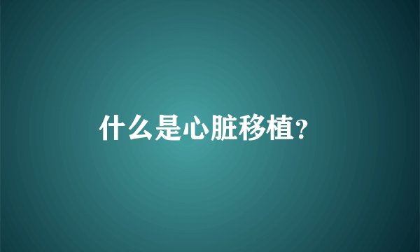 什么是心脏移植?