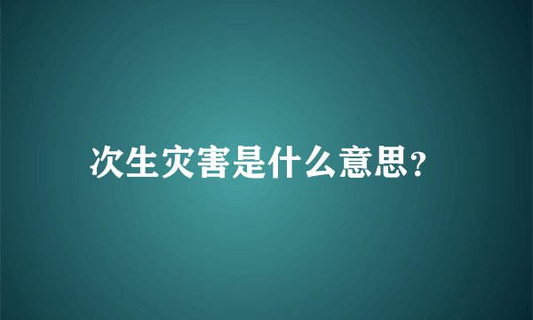 次生灾害是什么意思？