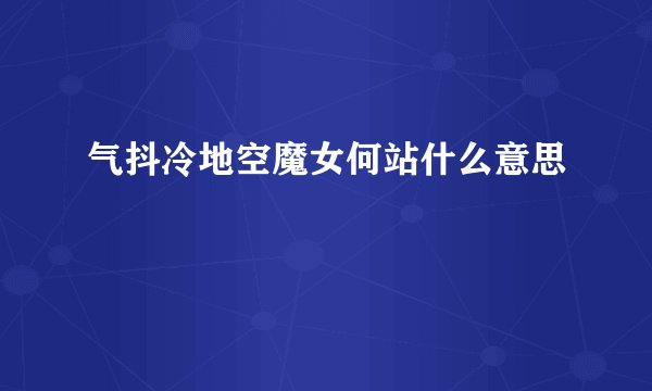 气抖冷地空魔女何站什么意思