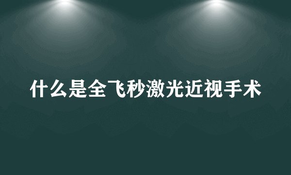 什么是全飞秒激光近视手术