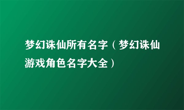 梦幻诛仙所有名字（梦幻诛仙游戏角色名字大全）