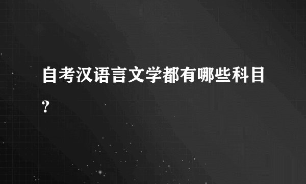 自考汉语言文学都有哪些科目?