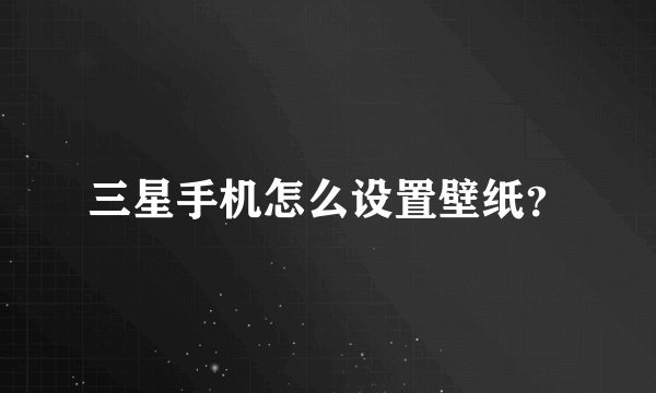 三星手机怎么设置壁纸？
