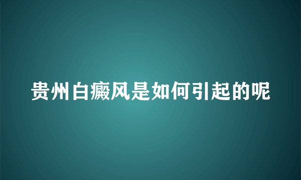贵州白癜风是如何引起的呢