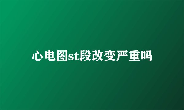 心电图st段改变严重吗