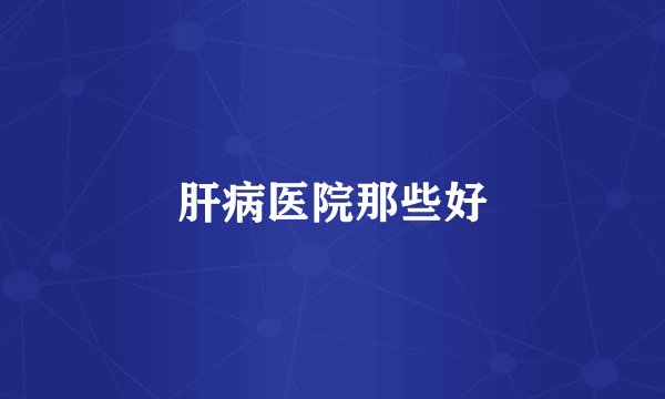 肝病医院那些好
