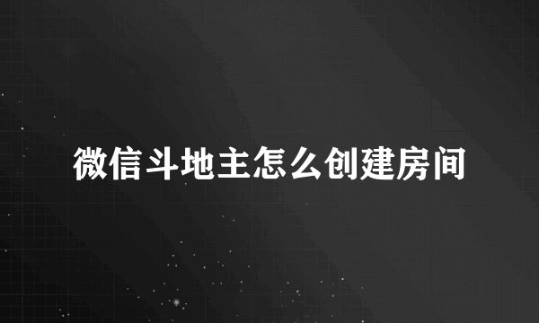 微信斗地主怎么创建房间