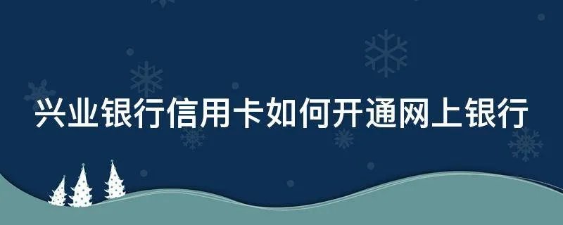 兴业银行信用卡如何开通网上银行