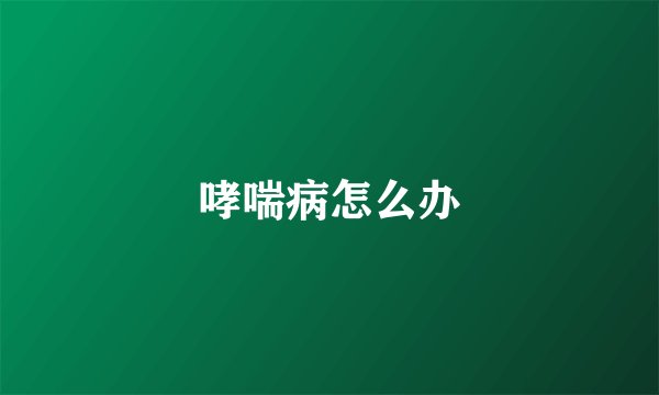 哮喘病怎么办