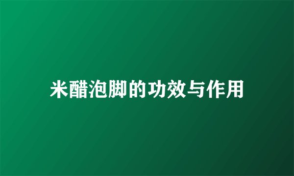 米醋泡脚的功效与作用