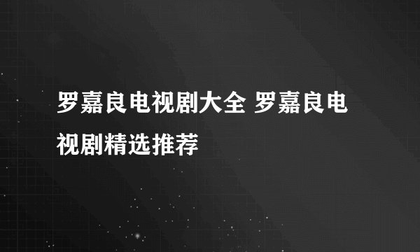 罗嘉良电视剧大全 罗嘉良电视剧精选推荐