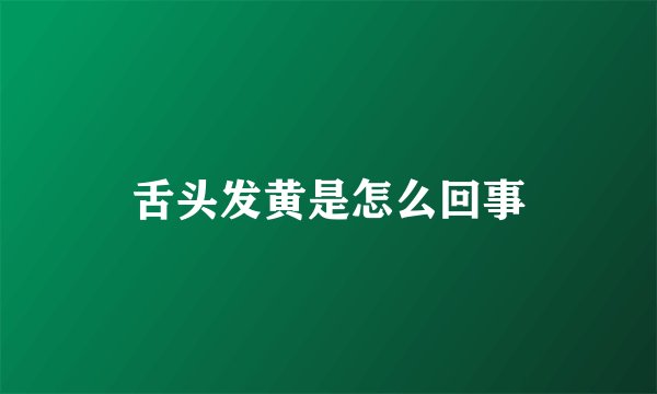 舌头发黄是怎么回事