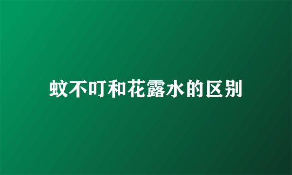 蚊不叮和花露水的区别