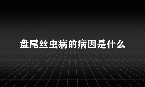 盘尾丝虫病的病因是什么