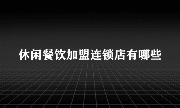 休闲餐饮加盟连锁店有哪些