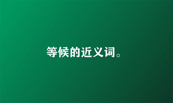 等候的近义词。