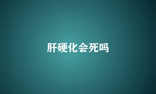 肝硬化会死吗