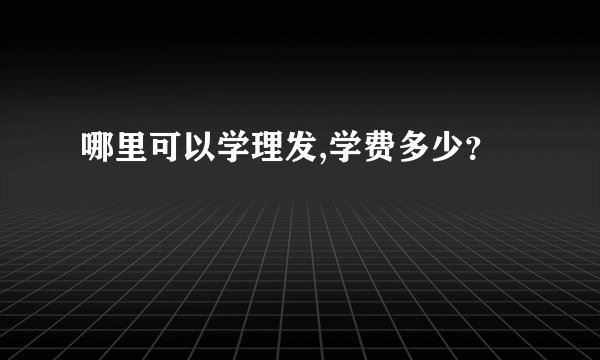 哪里可以学理发,学费多少？