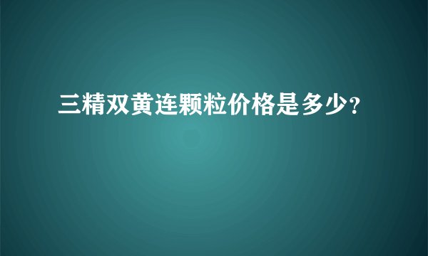 三精双黄连颗粒价格是多少？