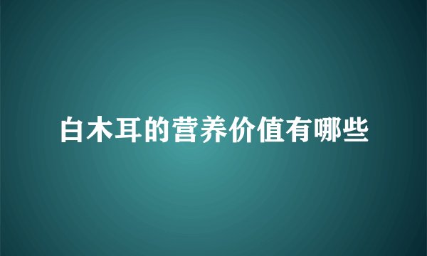 白木耳的营养价值有哪些